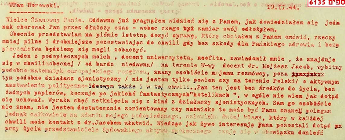 Maszynopis listu Władysława Bartoszewskiego („Ludwik") do Adolfa Bermana („Borowski"), Warszawa, 19 II 1944: „…znajduje się w chwili obecnej na terenie W-wy docent dr Mojżesz Jacob, wybitny podobno matematyk europejskiego rozgłosu […] bez środków do życia, bez żadnych papierów, koczuje po jakichś fantastycznych hotelikach". Ghetto Fighters House Archives, zespół 6135 (kolekcja Bermana).